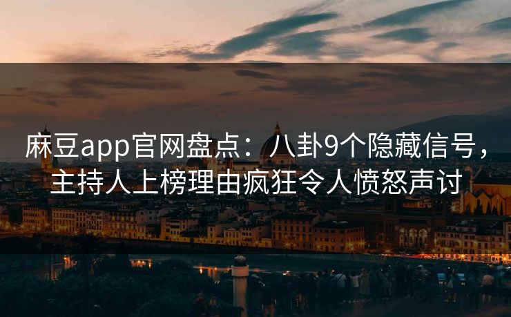 麻豆app官网盘点：八卦9个隐藏信号，主持人上榜理由疯狂令人愤怒声讨
