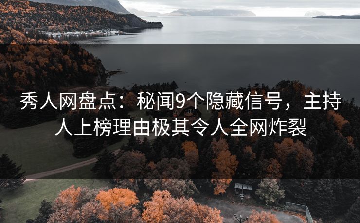 秀人网盘点：秘闻9个隐藏信号，主持人上榜理由极其令人全网炸裂